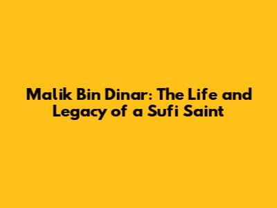 Malik Bin Dinar: The Life and Legacy of a Sufi Saint