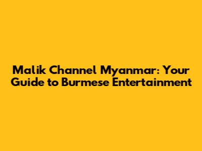 Malik Channel Myanmar: Your Guide to Burmese Entertainment