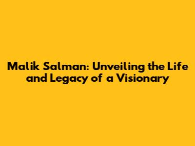 Malik Salman: Unveiling the Life and Legacy of a Visionary