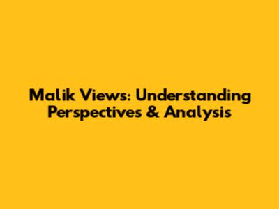 Malik Views: Understanding Perspectives & Analysis