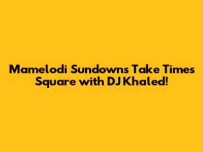 Mamelodi Sundowns Take Times Square with DJ Khaled!
