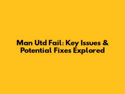 Man Utd Fail: Key Issues & Potential Fixes Explored