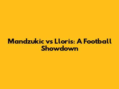 Mandzukic vs Lloris: A Football Showdown