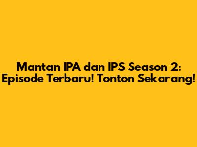 Mantan IPA dan IPS Season 2: Episode Terbaru! Tonton Sekarang!