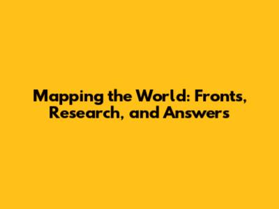 Mapping the World: Fronts, Research, and Answers