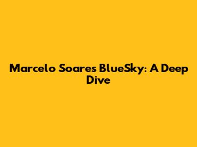 Marcelo Soares BlueSky: A Deep Dive