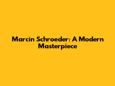 Marcin Schroeder: A Modern Masterpiece