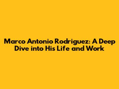 Marco Antonio Rodriguez: A Deep Dive into His Life and Work