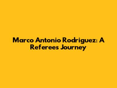 Marco Antonio Rodriguez: A Referee's Journey