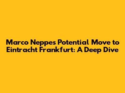 Marco Neppe's Potential Move to Eintracht Frankfurt: A Deep Dive