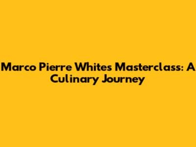 Marco Pierre White's Masterclass: A Culinary Journey