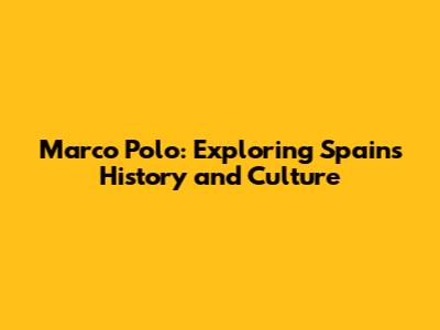 Marco Polo: Exploring Spain's History and Culture