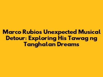 Marco Rubio's Unexpected Musical Detour: Exploring His 'Tawag ng Tanghalan' Dreams