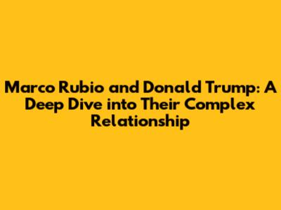 Marco Rubio and Donald Trump: A Deep Dive into Their Complex Relationship