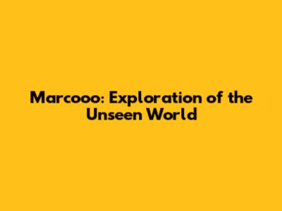 Marcooo: Exploration of the Unseen World