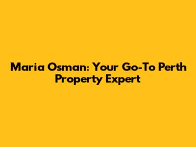 Maria Osman: Your Go-To Perth Property Expert