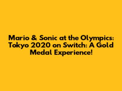 Mario & Sonic at the Olympics: Tokyo 2020 on Switch: A Gold Medal Experience!