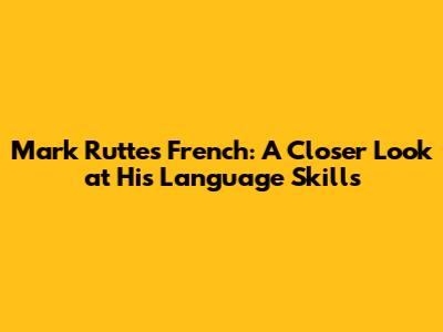 Mark Rutte's French: A Closer Look at His Language Skills