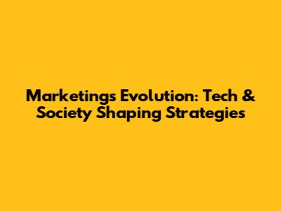 Marketing's Evolution: Tech & Society Shaping Strategies