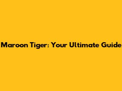 Maroon Tiger: Your Ultimate Guide