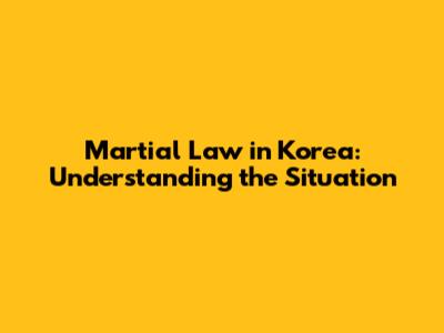 Martial Law in Korea: Understanding the Situation