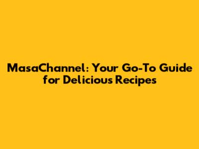 MasaChannel: Your Go-To Guide for Delicious Recipes