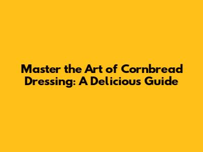 Master the Art of Cornbread Dressing: A Delicious Guide