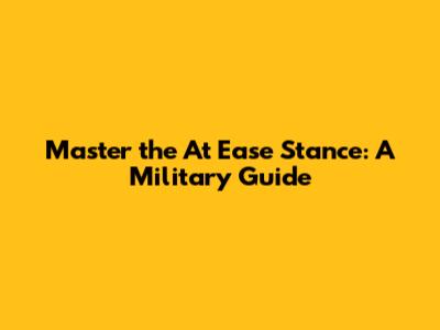 Master the At Ease Stance: A Military Guide