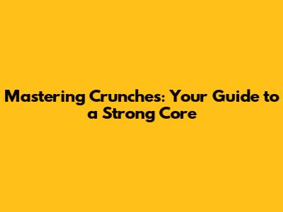 Mastering Crunches: Your Guide to a Strong Core