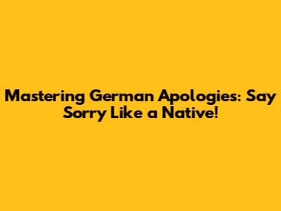 Mastering German Apologies: Say Sorry Like a Native!