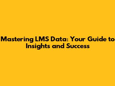 Mastering LMS Data: Your Guide to Insights and Success