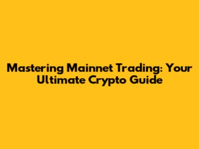 Mastering Mainnet Trading: Your Ultimate Crypto Guide