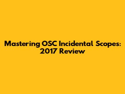 Mastering OSC Incidental Scopes: 2017 Review
