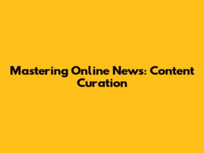 Mastering Online News: Content Curation