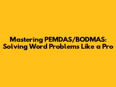 Mastering PEMDAS/BODMAS: Solving Word Problems Like a Pro