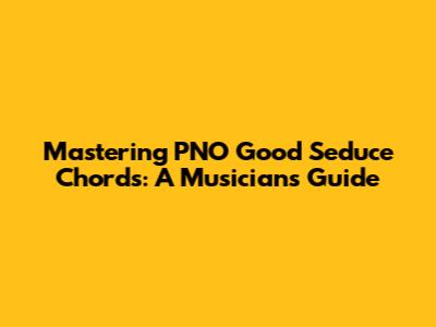 Mastering PNO Good Seduce Chords: A Musician's Guide