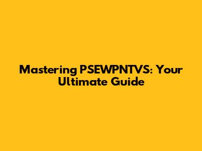 Mastering PSEWPNTVS: Your Ultimate Guide