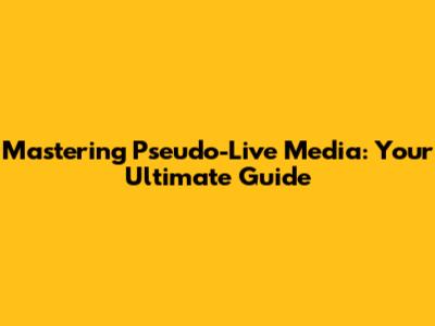 Mastering Pseudo-Live Media: Your Ultimate Guide