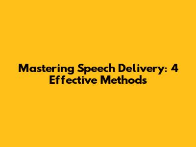 Mastering Speech Delivery: 4 Effective Methods