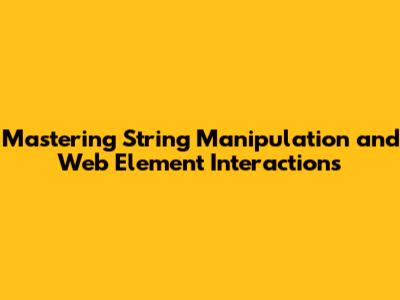Mastering String Manipulation and Web Element Interactions