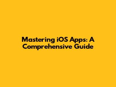 Mastering iOS Apps: A Comprehensive Guide