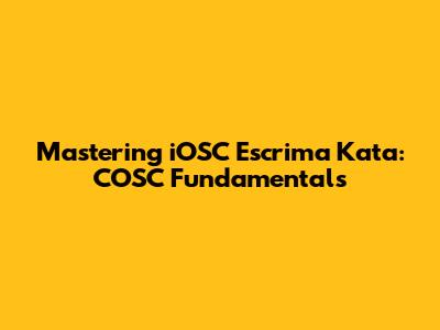 Mastering iOSC Escrima Kata: COSC Fundamentals