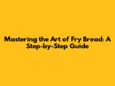 Mastering the Art of Fry Bread: A Step-by-Step Guide