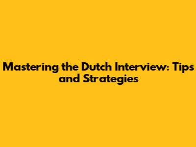 Mastering the Dutch Interview: Tips and Strategies