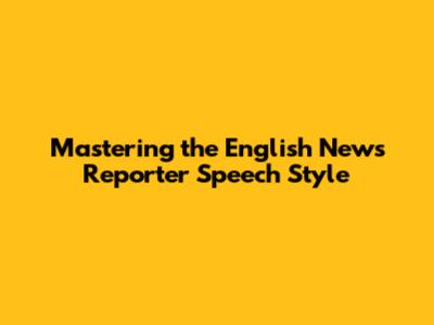 Mastering the English News Reporter Speech Style