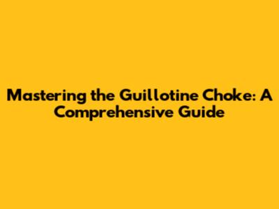 Mastering the Guillotine Choke: A Comprehensive Guide
