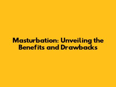 Masturbation: Unveiling the Benefits and Drawbacks