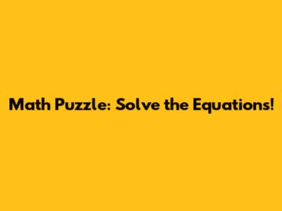 Math Puzzle: Solve the Equations!