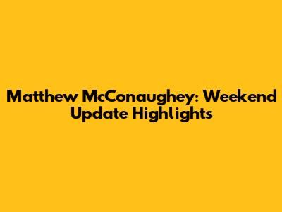 Matthew McConaughey: Weekend Update Highlights