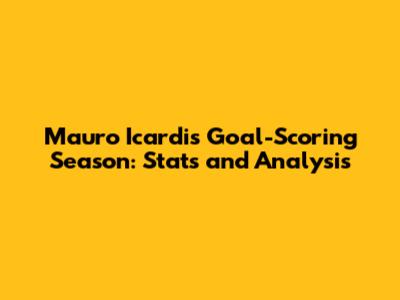 Mauro Icardi's Goal-Scoring Season: Stats and Analysis